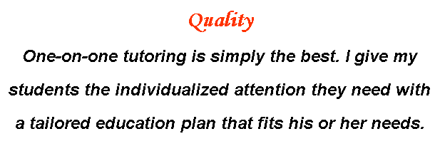Text Box: Quality
One-on-one tutoring is simply the best. I give my
students the individualized attention they need with
a tailored education plan that fits his or her needs. 
&nbsp;
