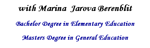 Text Box: with Marina&nbsp; Jarova Berenblit
Bachelor Degree in Elementary Education
Masters Degree in General Education
NYC Certified Teacher
